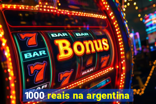 1000 reais na argentina